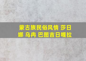 蒙古族民俗风情 莎日娜 乌冉 巴图吉日嘎拉